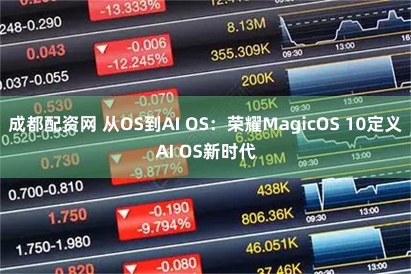 成都配资网 从OS到AI OS：荣耀MagicOS 10定义AI OS新时代