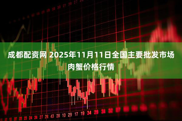 成都配资网 2025年11月11日全国主要批发市场肉蟹价格行情