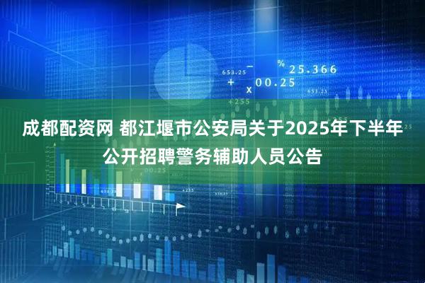 成都配资网 都江堰市公安局关于2025年下半年公开招聘警务辅助人员公告