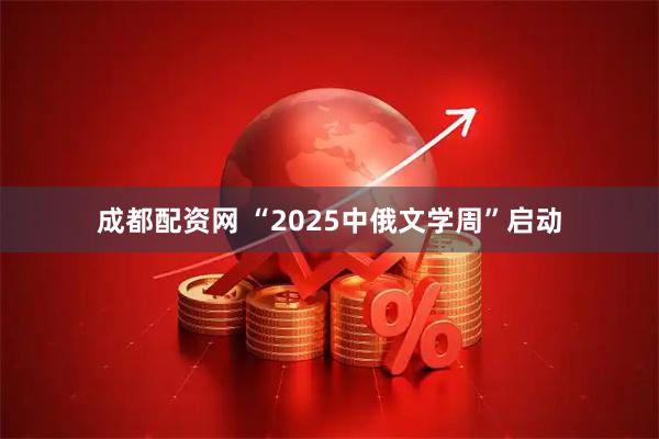 成都配资网 “2025中俄文学周”启动